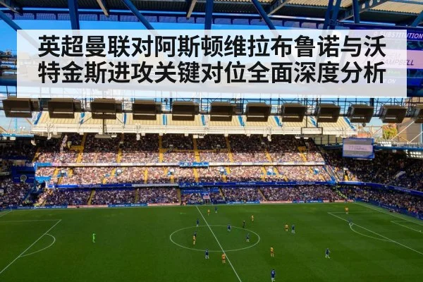 英超曼联对阿斯顿维拉布鲁诺与沃特金斯进攻关键对位全面深度分析（c7c7）